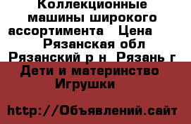  Коллекционные машины широкого ассортимента › Цена ­ 150 - Рязанская обл., Рязанский р-н, Рязань г. Дети и материнство » Игрушки   